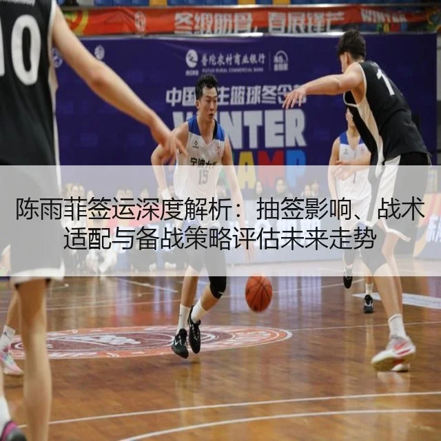 陈雨菲签运深度解析:抽签影响、战术适配与备战策略评估未来走势